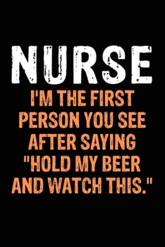 Nurse I'm The First Person, You See After Saying Hold My Beer & Watch This: Nurse Cute Love Notebook/ Diary/ Journal to Write in, Blank Lovely Lined ... x 9”), 100 Pages, (Nurse Notebooks & Gifts)