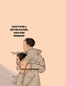 Paperback How to Be a Better Father, Man, and Husband: How to be a better dad Book