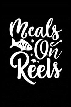 Meals On Reels: Fishing Record Log Book Notebook Journal for Fishermen to Write in Details of Fishing Trip, Activities Record Diary, Gift for Men, ... 9 inch with 120 Pages (Fishing Activity Logs)