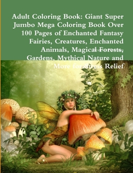 Paperback Adult Coloring Book: Giant Super Jumbo Mega Coloring Book Over 100 Pages of Enchanted Fantasy Fairies, Creatures, Enchanted Animals, Magica Book