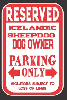 Reserved Icelandic Sheepdog Dog Owner Parking Only. Violators Subject To Loss Of Limbs: Blank Lined Notebook To Write In | Funny Gift For Icelandic Sheepdog Dog Lovers