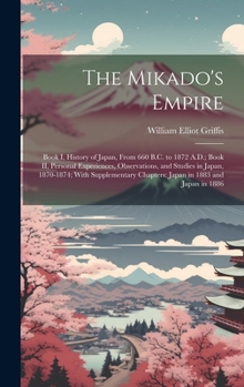 Hardcover The Mikado's Empire: Book I, History of Japan, From 660 B.C. to 1872 A.D.; Book II, Personal Experiences, Observations, and Studies in Japa Book