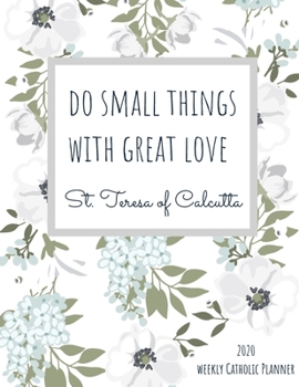 2020 Weekly Catholic Planner  | Do Small Things With Great Love St. Teresa of Calcutta: Organizer with Feast Day Calendar and Inspirational Quote from ... Teresa on Cute Watercolor Floral Matte Cover