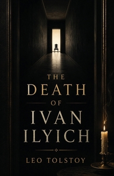 The Death of Ivan Ilyich: A Classic Meditation on Mortality, Meaning, and the Life Unexamined