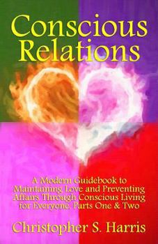 Paperback Conscious Relations: A Modern Guidebook to Maintaining Love and Preventing Affairs Through Conscious Living, Parts One & Two Book