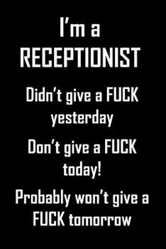 I'm A Receptionist. Didn't Give A Fuck Yesterday.: Funny, adult humor notebook to write in for bad assed receptionists (are there any other kind?). Fun gift.