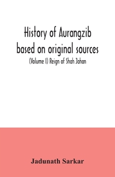 History of Aurangzib Based on Original Sources; Volume 1