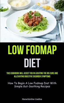 Paperback Low Fodmap Diet: This Cookbook Will Assist You In Locating The IBS Cure And Alleviating Digestive Disorder Symptoms (How To Begin A Low Fodmap Diet Wi Book