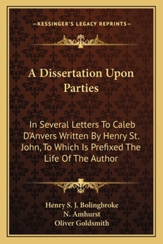 Paperback A Dissertation Upon Parties: In Several Letters To Caleb D'Anvers Written By Henry St. John, To Which Is Prefixed The Life Of The Author Book