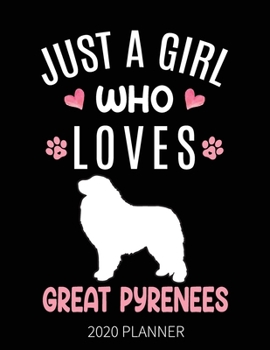 Just A Girl Who Loves Great Pyrenees 2020 Planner: Great Pyrenees Dog Weekly Planner Includes Daily Planner & Monthly Overview | Personal Organizer With 2020 Calendar | 8.5x11 Inch White Paper