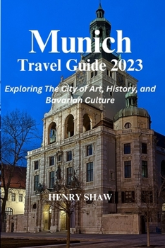 Paperback Munich Travel Guide 2023: Exploring The City of Art, History, and Bavarian Culture By Henry Shaw Book