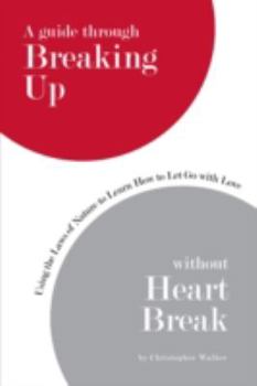 Paperback A Guide Through Breaking Up Without Heartbreak: Using the Laws of Nature to Learn How to Let Go with Love Book