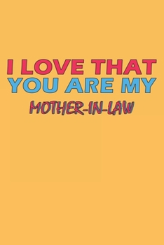 I Love That You Are My Mother-In-Law: Lined Notebook, Journal, Organizer, Diary, Composition Notebook, Gifts for the Family, Friends or the Best ... 120 pages, 6*9, Soft Cover, Matte Finish