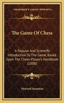 Hardcover The Game Of Chess: A Popular And Scientific Introduction To The Game, Based Upon The Chess-Player's Handbook (1888) Book