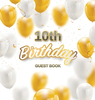 Hardcover 10th Birthday Guest Book: Keepsake Gift for Men and Women Turning 10 - Hardback with Funny Gold-White Balloons Themed Decorations and Supplies, Book