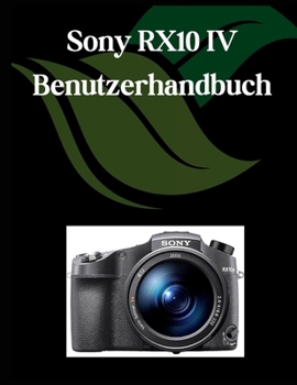 Paperback Sony RX10 IV Benutzerhandbuch: Ein umfassendes und detailliertes Handbuch für Fotografen und Kreative für Anfänger und Senioren, Tipps zur Fehlerbeheb [German] Book