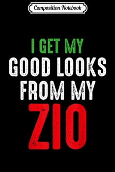 Composition Notebook: I get my good Looks from my Zio Heritage Zio Uncle Italian  Journal/Notebook Blank Lined Ruled 6x9 100 Pages