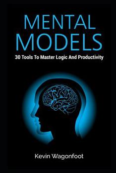 Mental Models: 30 Tools To Master Logic And Productivity