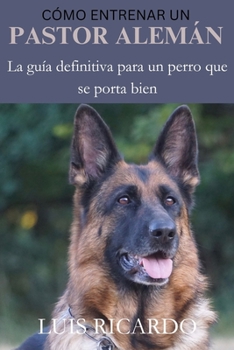 Paperback Cómo Entrenar Un Pastor Alemán: La guía definitiva para un perro que se porta bien [Spanish] Book