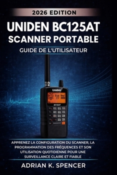 Guide d'utilisation du scanner portable UNIDEN BC125AT, édition 2026: Apprenez la configuration du scanner, la programmation des fréquences et son ... pour une surveillance claire (French Edition)
