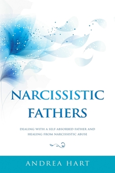 Paperback Narcissistic Fathers: Dealing with a Self-Absorbed Father and Healing from Narcissistic Abuse Book
