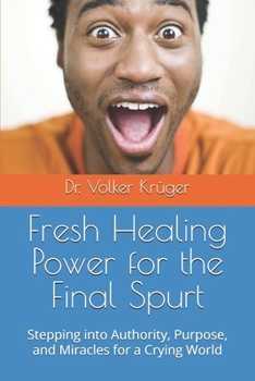 Paperback Fresh Healing Power for the Final Spurt: Stepping into Authority, Purpose, and Miracles for a Crying World Book