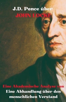 J.D. Ponce über John Locke: Eine Akademische Analyse von Eine Abhandlung über den menschlichen Verstand (Empirismus) (German Edition)