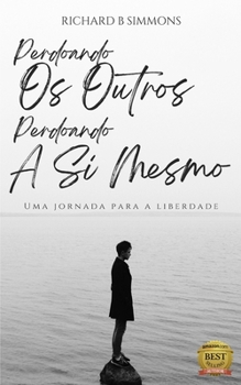 Perdoando Os Outros, Perdoando A Si Mesmo: Uma jornada para a liberdade