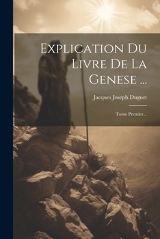 Explication Du Livre De La Genese ...: Tome Premier...
