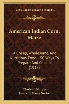 Paperback American Indian Corn, Maize: A Cheap, Wholesome, And Nutritious Food, 150 Ways To Prepare And Cook It (1917) Book