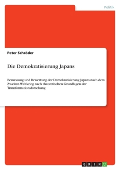 Paperback Die Demokratisierung Japans: Bemessung und Bewertung der Demokratisierung Japans nach dem Zweiten Weltkrieg nach theoretischen Grundlagen der Trans [German] Book