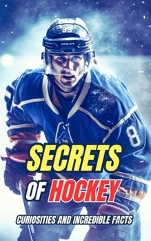Secrets of Hockey : Curiosities and Incredible Facts