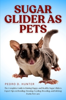 Paperback Sugar Glider as Pets: The Complete Guide to Raising Happy and Healthy Sugar Gliders: Expert Tips on Bonding, Housing, Feeding, Breeding, and Lifelong Book
