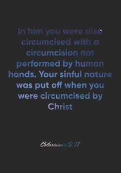 Colossians 2: 11 Notebook: In him you were also circumcised with a circumcision not performed by human hands. Your sinful nature was put off when you were circumc: Colossians 2:11 Notebook, Bible Vers
