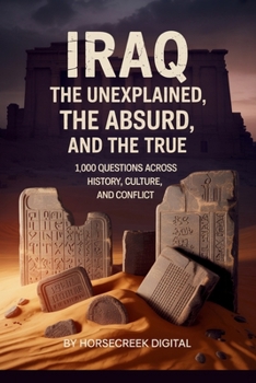 Iraq: The Unexplained, The Absurd, and The True — 1,000 Questions Across History, Culture, and Conflict