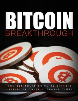Paperback Bitcoin Breakthrough - The Beginners Guide to Bitcoin Profits In Tough Economic Times Book