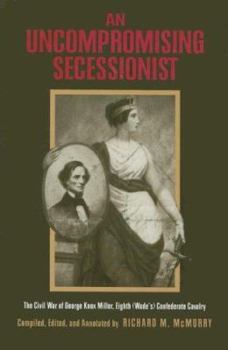 Hardcover An Uncompromising Secessionist: The Civil War of George Knox Miller, Eighth (Wade's) Confederate Cavalry Book