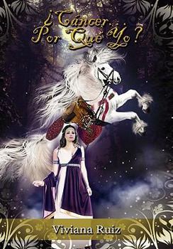 ¿Cáncer…Por Qué Yo?:Te Regalo la Experiencia de mi Lucha, mi Fuerza y mi Fe entre la Realidad y los Sueños.