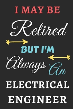 I May Be Retired But I'm Always An Electrical Engineer: lined notebook,funny retired Electrical Engineer gift