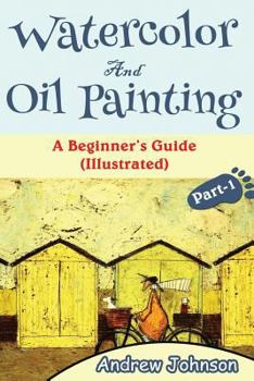 Paperback Watercolor and Oil Painting: A Beginner's Guide(illustrated)- Part-1( Painting, Oil Painting, Watercolor, Pen & Ink) Book