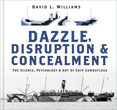 Hardcover Dazzle, Disruption and Concealment: The Science, Psychology and Art of Ship Camouflage Book