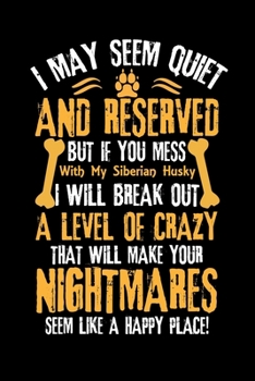 Paperback I May Seem Quiet and Reserved But If You Mess with My Siberian Husky I Will Break Out a Level of Crazy That Will Make Your Nightmares Seem Like a Happ Book