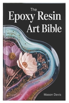 Paperback The Epoxy Resin Art Bible: A Step-by-Step Manual to Mastering Resin Techniques, Tools, and Creative Projects Book