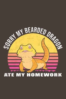 Sorry My Bearded Dragon Ate my homework: Funny Gift For Bearded Dragon Lovers And Everyone Who Love Animals- Notebook, Planner Or Journal For Writing ... To Write In for School, Students