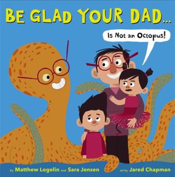 Hardcover Be Glad Your Dad...(Is Not an Octopus!) Book