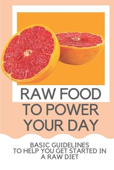 Paperback Raw Food To Power Your Day: Basic Guidelines To Help You Get Started In A Raw Diet: Raw Food For Humans Book