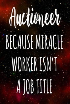 Auctioneer Because Miracle Worker Isn't A Job Title: The perfect gift for the professional in your life - Funny 119 page lined journal!