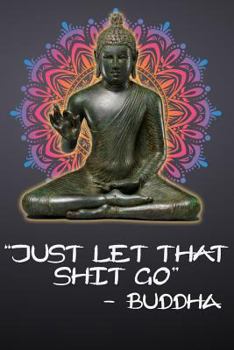 Just Let That Shit Go - Buddha: 108-page Funny Swear Word Journal, Spirituality Satire, Inspirational Profanity Sarcasm Humor Notebook For Adults, Black Cover