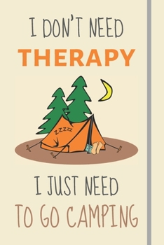 I Don't Need Therapy - I Just Need To Go Camping: Funny Novelty Camping Gift For Mom / Dad - Lined Journal or Notebook