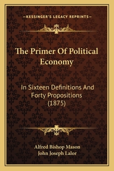 Paperback The Primer Of Political Economy: In Sixteen Definitions And Forty Propositions (1875) Book